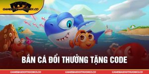 Bắn Cá Đổi Thưởng Tặng Code Siêu Hời Game Thủ Cần Nắm Rõ