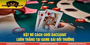 Bật Mí Cách Chơi Baccarat Luôn Thắng Tại Game Bài Đổi Thưởng