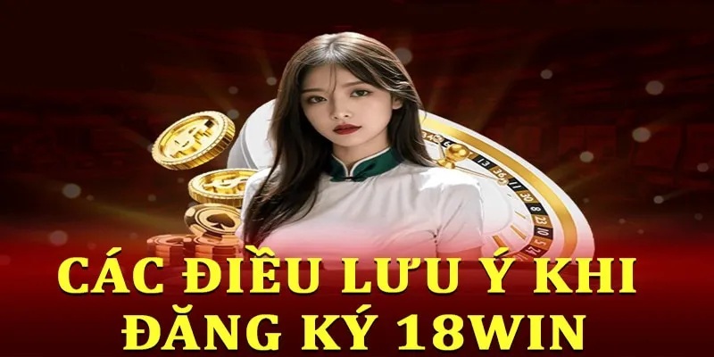 Những lưu ý khi đăng ký 18win